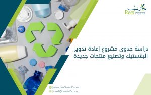 دراسة جدوى مشروع إعادة تدوير البلاستيك وتصنيع منتجات جديدة