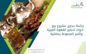 دراسة جدوى مشروع بيع أدوات تحضير القهوة العربية والتمر كمجموعة رمضانية