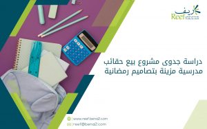 دراسة جدوى مشروع بيع حقائب مدرسية مزينة بتصاميم رمضانية